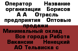 Оператор 1C › Название организации ­ Борисов А.А. › Отрасль предприятия ­ Оптовые продажи › Минимальный оклад ­ 25 000 - Все города Работа » Вакансии   . Ненецкий АО,Тельвиска с.